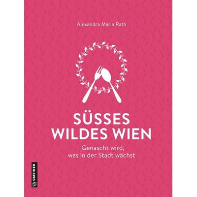 Süßes wildes Wien, Gebundene Ausgabe von Alexandra Maria Rath, Gmeiner-Verlag, 978-3-8392-0419-1