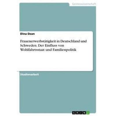 Frauenerwerbstätigkeit in Deutschland und Schweden. Der Einfluss von Wohlfahrtsstaat und Familienpolitik, Taschenbuch von Dina Dzan, GRIN,