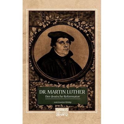 Dr. Martin Luther, der Deutsche Reformator, Taschenbuch von Gustav König, Severus Verlag, 978-3-95801-723-8