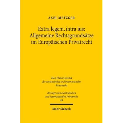 Extra legem, intra ius: Allgemeine Rechtsgrundsätze im Europäischen Privatrecht, Gebundene Ausgabe von Axel Metzger, Mohr Siebeck, 978-3-16-149795-7
