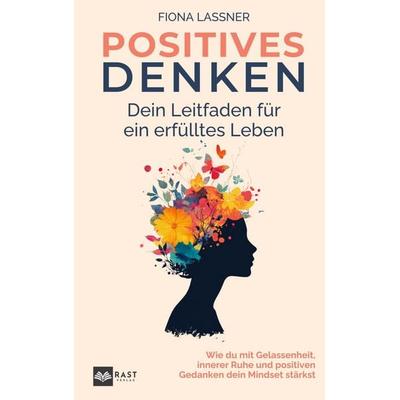 Positives Denken - Dein Leitfaden für ein erfülltes Leben: Wie du mit Gelassenheit, innerer Ruhe und positiven Gedanken dein Mindset stärkst,