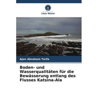 Boden- und Wasserqualitäten für die Bewässerung entlang des Flusses Katsina-Ala, Taschenbuch von Ajon Abraham Terfa, Verlag Unser Wissen,