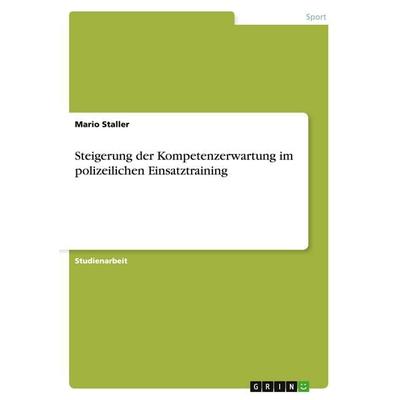Steigerung der Kompetenzerwartung im polizeilichen Einsatztraining, Taschenbuch von Mario Staller, GRIN, 978-3-640-82273-7