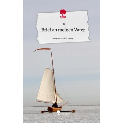 Brief an meinen Vater. Life is a Story - story.one, Gebundene Ausgabe von I. B., Storylution, 978-3-7115-8202-7