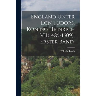 England unter den Tudors. Köning Heinrich VII(1485-1509). Erster Band., Taschenbuch von Wilhelm Busch, Legare Street Press, 978-1-01-819253-6