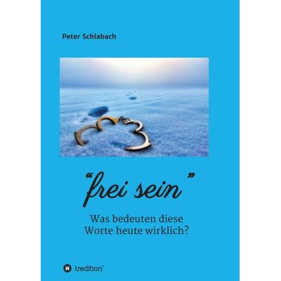 Frei sein, Taschenbuch von Peter Schlabach, Tredition, 978-3-347-21466-8