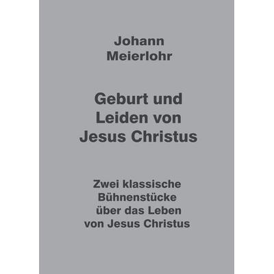 Geburt und Leiden von Jesus Christus, Gebundene Ausgabe von Johann Meierlohr, Tredition, 978-3-347-99178-1