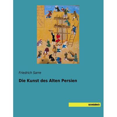 Die Kunst des Alten Persien, Taschenbuch von Friedrich Sarre, Saxoniabuch.de, 978-3-95770-465-8