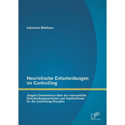 Heuristische Entscheidungen im Controlling: Jüngste Erkenntnisse über das menschliche Entscheidungsverhalten und Implikationen für die