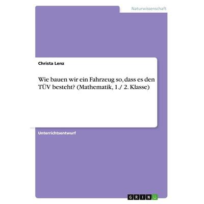 Wie bauen wir ein Fahrzeug so, dass es den besteht? (Mathematik, 1./ 2. Klasse), Taschenbuch von Christa Lenz, GRIN, 978-3-668-17667-6