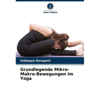Grundlegende Mikro-Makro-Bewegungen im Yoga, Taschenbuch von Siddappa Naragatti, Verlag Unser Wissen, 978-620-8-35457-2