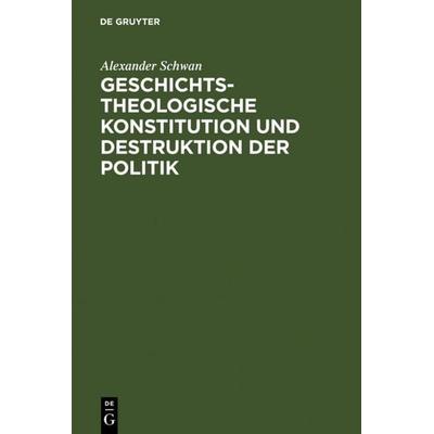 Geschichtstheologische Konstitution und Destruktion der Politik, Gebundene Ausgabe von Alexander Schwan, De Gruyter, 978-3-11-006783-5