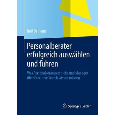 Personalberater erfolgreich auswählen und führen, Taschenbuch von Rolf Dahlems, Springer Fachmedien Wiesbaden GmbH, 978-3-658-03417-7