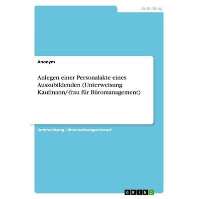 Anlegen einer Personalakte eines Auszubildenden (Unterweisung Kaufmann/-frau für Büromanagement), Taschenbuch von Anonymous, GRIN, 978-3-346-16246-5