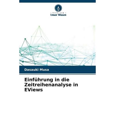 Einführung in die Zeitreihenanalyse in EViews, Taschenbuch von Dasauki Musa, Verlag Unser Wissen, 978-620-2-36121-7