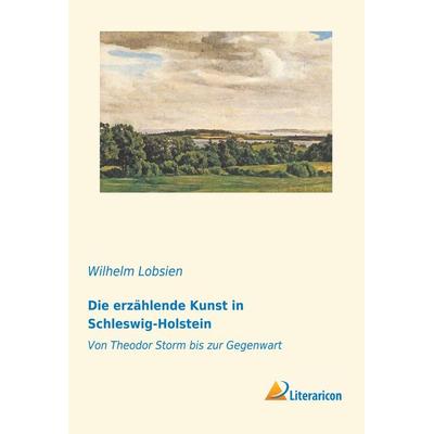 Die erzählende Kunst in Schleswig-Holstein, Taschenbuch von Wilhelm Lobsien, Literaricon, 978-3-95913-328-9