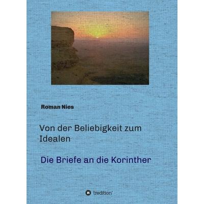 Von der Beliebigkeit zum Idealen - Die Korintherbriefe, Gebundene Ausgabe von Roman Nies, Tredition, 978-3-7469-1376-6