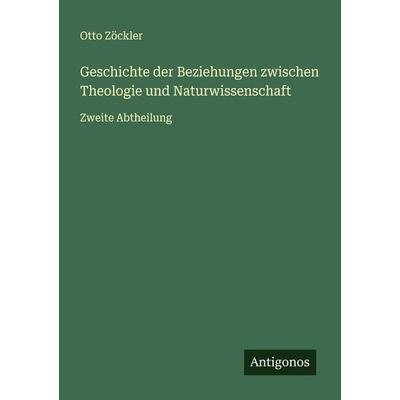 Geschichte der Beziehungen zwischen Theologie und Naturwissenschaft, Taschenbuch von Otto Zöckler, Antigonos Verlag, 978-3-386-96721-1