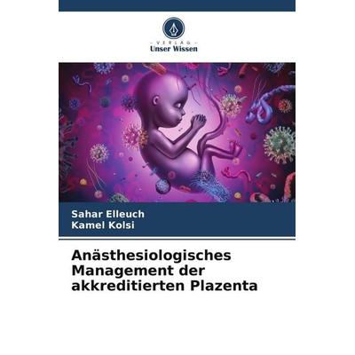 Anästhesiologisches Management der akkreditierten Plazenta, Taschenbuch von Sahar Elleuch,Kamel Kolsi, Verlag Unser Wissen, 978-620-5-29504-5