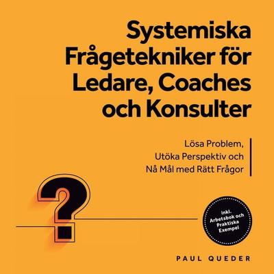 Systemiska Frågetekniker för Ledare, Coaches och Konsulter: Lösa Problem, Utöka Perspektiv och Nå Mål med Rätt Frågor - Inkluderar Arbetsbok och