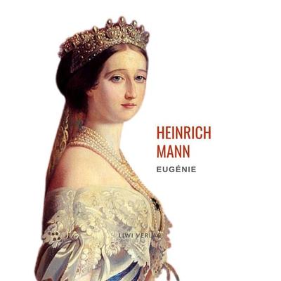 Heinrich Mann: Eugénie oder Die Bürgerzeit. Vollständige Neuausgabe, Taschenbuch von Heinrich Mann, Liwi Literatur- Und Wissenschaftsverlag,