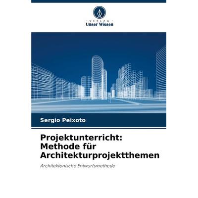 Projektunterricht: Methode für Architekturprojektthemen, Taschenbuch von Sergio Peixoto, Verlag Unser Wissen, 978-620-7-54688-6