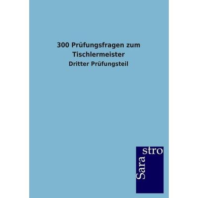 300 Prüfungsfragen zum Tischlermeister, Taschenbuch von Sarastro GmbH, Sarastro, 978-3-86471-603-4