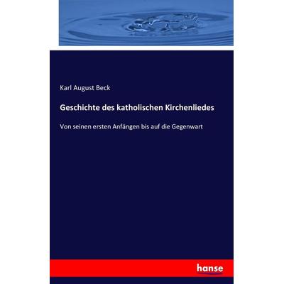 Geschichte des katholischen Kirchenliedes, Taschenbuch von Karl August Beck, Hansebooks, 978-3-7428-5338-7