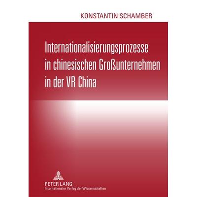 Internationalisierungsprozesse in chinesischen Großunternehmen in der VR China, Gebundene Ausgabe von Konstantin Schamber, Peter Lang GmbH,