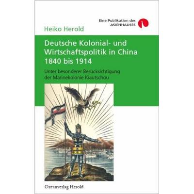 Deutsche Kolonial- und Wirtschaftspolitik in China 1840 bis 1914, Taschenbuch von Heiko Herold, Ozeanverlag, 978-3-939424-00-0