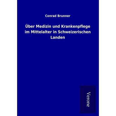 Über Medizin und Krankenpflege im Mittelalter in Schweizerischen Landen, Taschenbuch von Conrad Brunner, TP Verone Publishing