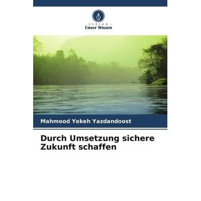 Durch Umsetzung sichere Zukunft schaffen, Taschenbuch von Mahmood Yekeh Yazdandoost, Verlag Unser Wissen, 978-620-4-91133-5