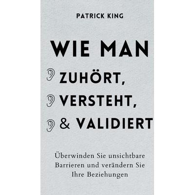 Wie man zuhört, versteht und validiert, Gebundene Ausgabe von Patrick King, Pkcs Media, Inc., 978-1-64743-391-8