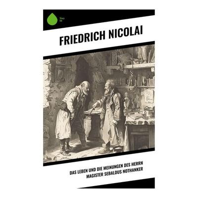 Das Leben und die Meinungen des Herrn Magister Sebaldus Nothanker, Taschenbuch von Friedrich Nicolai, Sharp Ink, 978-80-283-4385-9