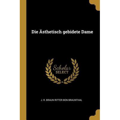 Die Ästhetisch Gebidete Dame, Taschenbuch von J. R. Braun Ritter Bon Braunthal, Creative Media Partners, LLC, 978-0-469-81586-5
