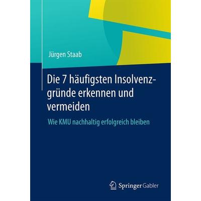 Die 7 häufigsten Insolvenzgründe erkennen und vermeiden, Taschenbuch von Jürgen Staab, Springer Fachmedien Wiesbaden GmbH, 978-3-658-06424-2