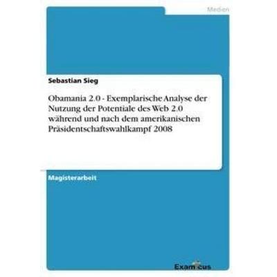 Obamania 2.0 - Exemplarische Analyse der Nutzung der Potentiale des Web 2.0 während und nach dem amerikanischen Präsidentschaftswahlkampf 2008,