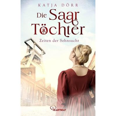 Die Saar-Töchter - Zeiten der Sehnsucht, Taschenbuch von Katja Dörr, BeHeartbeat, 978-3-7413-0438-5