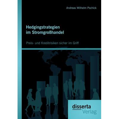 Hedgingstrategien im Stromgroßhandel: Preis- und Kreditrisiken sicher im Griff, Taschenbuch von Andreas Wilhelm Pschick, Disserta Verlag,