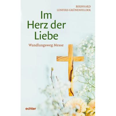 Im Herz der Liebe, Taschenbuch von Bernhard Lenfers Grünenfelder, Echter