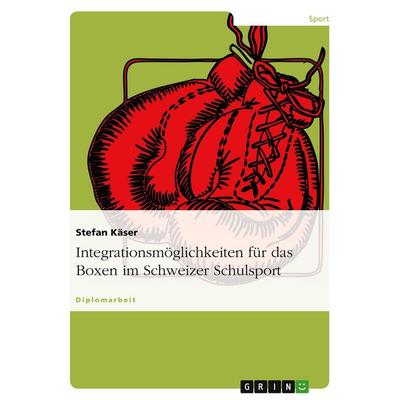 Integrationsmöglichkeiten für das Boxen im Schweizer Schulsport, Taschenbuch von Stefan Käser, GRIN, 978-3-638-73450-9