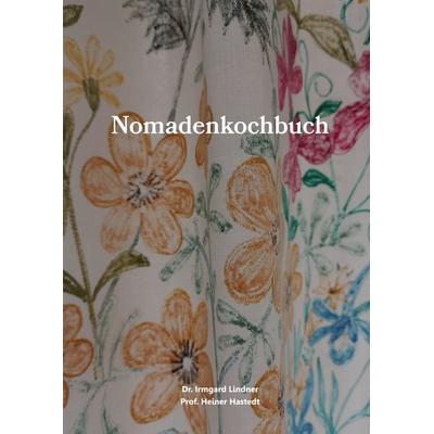 Nomadenkochbuch, Gebundene Ausgabe von Irmgard Lindner,Heiner Hastedt, BoD – Books on Demand, 978-3-7693-9777-2