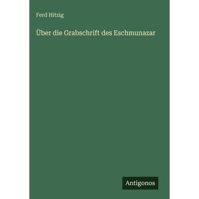 Über die Grabschrift des Eschmunazar, Gebundene Ausgabe von Ferd Hitzig, Antigonos Verlag, 978-3-563-67611-0