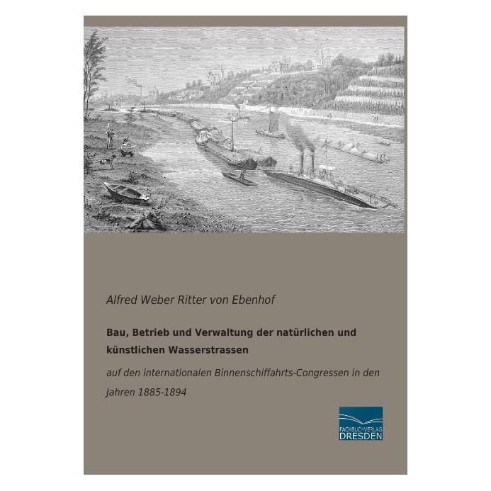 Fachbuchverlag Bau, Betrieb und Verwaltung der natürlichen und künstlichen Wasserstrassen (Deutsch, Softcover, Alfred Weber Ritter von Ebenhof) (55544914)