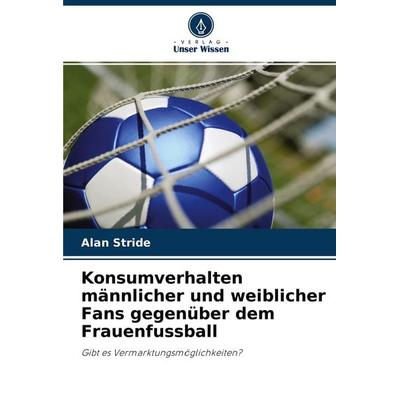 Konsumverhalten männlicher und weiblicher Fans gegenüber dem Frauenfussball, Taschenbuch von Alan Stride, Verlag Unser Wissen, 978-620-2-93570-8