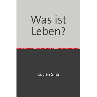 Was ist Leben?, Taschenbuch von Lucien Sina, Epubli, 978-3-7584-7079-0