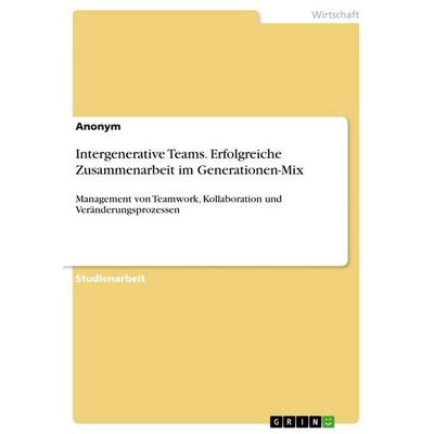 Intergenerative Teams. Erfolgreiche Zusammenarbeit im Generationen-Mix, Taschenbuch von Anonymous, GRIN, 978-3-389-15398-7
