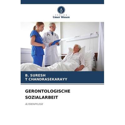 Gerontologische Sozialarbeit, Taschenbuch von B. Suresh,T. Chandrasekarayy, Verlag Unser Wissen, 978-620-8-45352-7