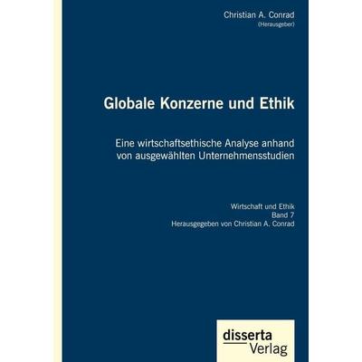 Globale Konzerne und Ethik: Eine wirtschaftsethische Analyse anhand von ausgewählten Unternehmensstudien, Gebundene Ausgabe von Christian A. Conrad,