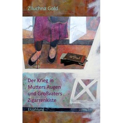 Der Krieg in Mutters Augen und Großvaters Zigarrenkiste, Taschenbuch von Ziluchna Gold, BoD – Books on Demand, 978-3-7519-4701-5